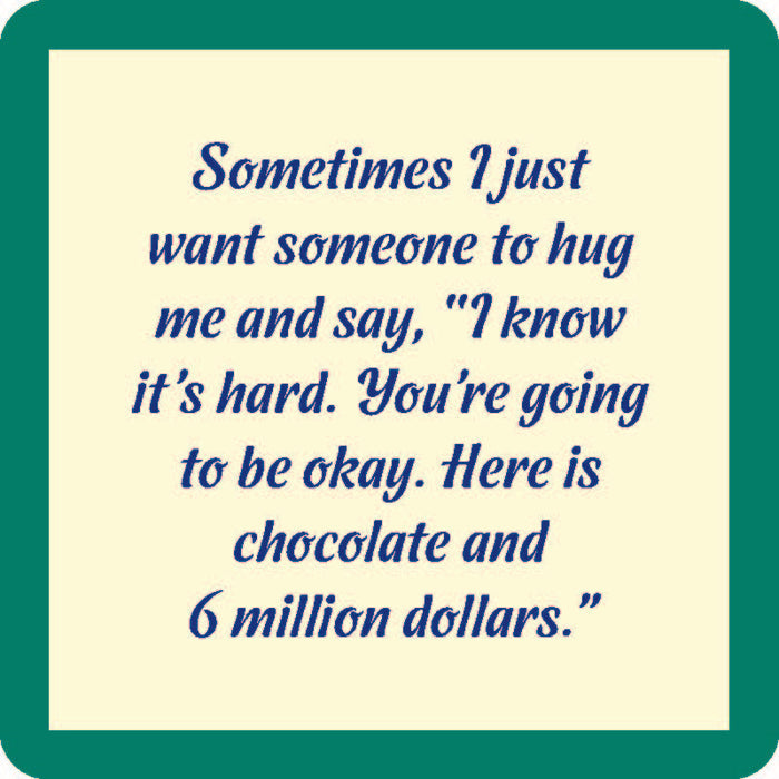 Text graphic with a green border and cream background displays the message: “Sometimes, I just want someone to say, ‘You’re going to be okay. Here is chocolate and the 6 Million Dollars Coaster by Drinks On Me.’”.