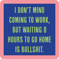 The 8 Hours Coaster by Drinks On Me features a blue square with a pink border and green text: "I DON’T MIND COMING TO WORK, BUT WAITING 8 HOURS TO GO HOME IS BULLSHIT." Perfect for housewarming gifts or bar cart accessories.