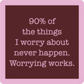 Text graphic with a dark brown background and light pink border. The 90% Coaster by Drinks On Me features playful pink text: "90% of the things I worry about never happen. Worrying works." Fun for quirky housewarming gifts or drink coasters.