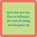 The 96 is New 69 Coaster by Drinks On Me features blue text on a green square with a red border. A funny gift or drink coaster, it jokes that due to inflation, eating out now costs more—perfect for friends who love humor!.