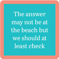 The Drinks On Me Answer Coaster features a turquoise square with a coral pink border and white text: The answer may not be at the beach but we should at least check—adding humor to any bar cart or drink station.