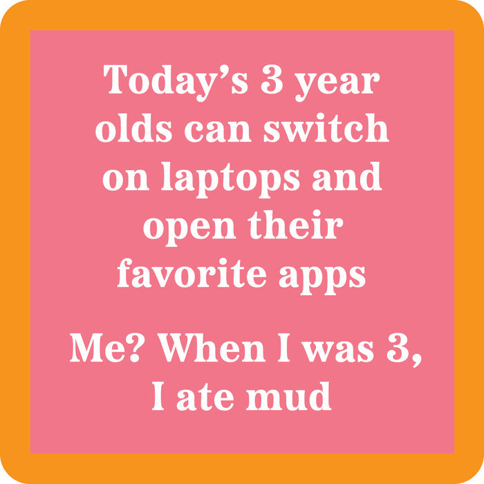 The Drinks On Me Ate Mud Coaster features a pink square with an orange border and the witty text: “Today’s 3 year olds can switch on laptops and open their favorite apps. Me? When I was 3, I ate mud.” A fun gift or quirky drink coaster!.