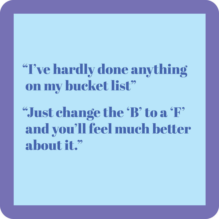 The Drinks On Me B to an F Coaster features a light blue box with a purple border and the witty text: “‘I’ve hardly done anything on my bucket list.’ ‘Just change the ‘B’ to an ‘F’ and you’ll feel much better about it.’”.