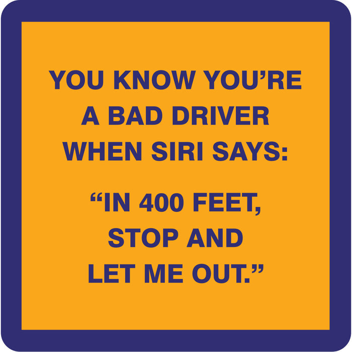 Drinks On Me’s Bad Driver Coaster features a yellow sign with blue border reading: "You know you’re a bad driver when Siri says: In 400 feet, stop and let me out." Perfect for bar carts or as a unique housewarming gift.