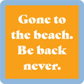 Drinks On Me’s Be Back Never Coaster features a yellow square with a light blue border and white text: Gone to the beach. Be back never—ideal as a funny drink coaster or quirky housewarming gift.