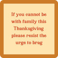 A beige square Brag Coaster by Drinks On Me features a thick orange border and the text: “If you cannot be with family this Thanksgiving, please resist the urge to brag,”—a funny gift or housewarming accessory.
