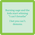 The Burning Sage Coaster by Drinks On Me features a green border, pale blue center, and the funny quote: "Burning sage and the kids start whining I can’t breathe. I bet you can’t. demons." A quirky drink coaster and housewarming gift.
