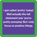 The Called Pretty Coaster by Drinks On Me features a purple square with a green border and the text: "I got called ‘pretty’ today! Well, actually ‘you’re pretty annoying’—but I focus on the positive." A hilarious drink coaster or unique hostess gift.