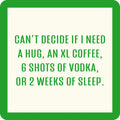 The Can't Decide Coaster by Drinks On Me features a bright green border, white background, and the funny quote: "Can’t decide if I need a hug, an XL coffee, 6 shots of vodka, or 2 weeks of sleep"—a fun addition to your bar cart or drinkware accessories.