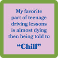 The Chill Coaster by Drinks On Me features a square design with a green border, light purple center, and blue text: "My favorite part of teenage driving lessons is almost dying then being told to Chill"—a hilarious bar cart accessory.
