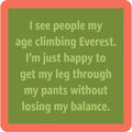 A green square coaster with a red border from Drinks On Me’s Coaster Bundle: Birthday features the funny text: “I see people my age climbing Everest. I’m just happy to get my leg through my pants without losing my balance.” Great for gifts or your collection.