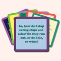 A stack of colorful cards featuring the top card: "So, how do I stop eating chips and salsa? Do they run out, or do I die, or what?"—a funny touch from Drinks On Me, perfect with the Coaster Bundle: Fitness as a fun gift for friends.