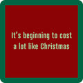The Cost a Lot Coaster by Drinks On Me has a red square design with a green border and light green text: "Its beginning to cost a lot like Christmas"—a funny drink coaster or bar cart accessory.