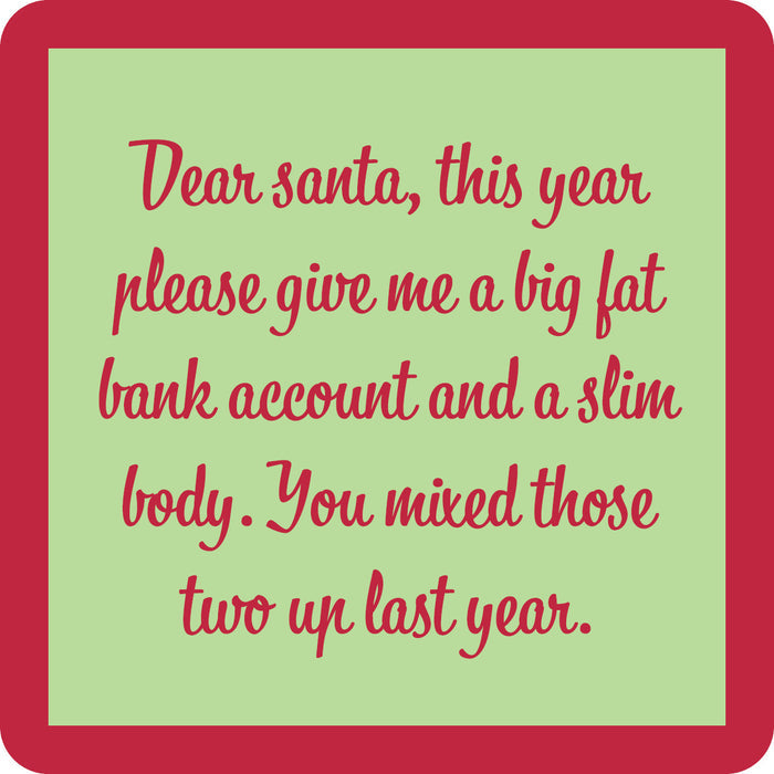 The Dear Santa Coaster by Drinks On Me features a green card with red border and cursive text: “Dear Santa, this year please give me a big fat bank account and a slim body.” A funny coaster or housewarming gift for anyone who loves to laugh.