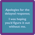 A teal square coaster by Drinks On Me, the Delayed Response Coaster, features a purple border and the text: Apologies for the delayed response; I was hoping you’d figure it out without me. A fun addition to your bar cart or home!.