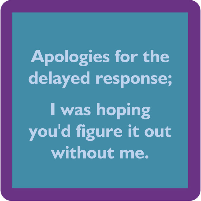 A teal square coaster by Drinks On Me, the Delayed Response Coaster, features a purple border and the text: Apologies for the delayed response; I was hoping you’d figure it out without me. A fun addition to your bar cart or home!.