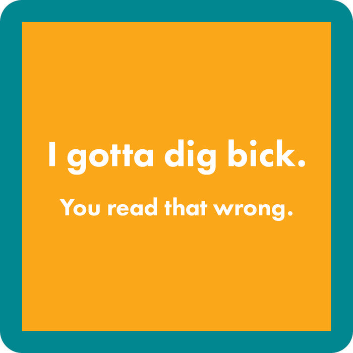The Dig Bick Coaster by Drinks On Me features a bold orange background, teal border, and the witty "I gotta dig bick" with "You read that wrong" below—perfect for bar carts, housewarming gifts, or as a funny addition to your drinkware.