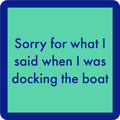 A teal square Docking Coaster by Drinks On Me with a dark blue border reads: Sorry for what I said when I was docking the boat. A funny coaster—great as a housewarming gift or bar cart accessory.