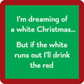 The Drink Red Coaster by Drinks On Me features a green square with a red border and the text: “I’m dreaming of a white Christmas... But if the white runs out I’ll drink the red.” Great as a funny gift or bar cart accessory.
