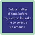 The Electric Bill Coaster by Drinks On Me features a blue square with a green border and the text: "Only a matter of time before my electric bill asks me to select a tip amount." Ideal for funny bar cart or drink coaster accessories.