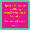 The Found $20 Coaster by Drinks On Me features a pink square with a green border and yellow text: I found $20 in a car park and thought, what would Jesus do? So, I turned it into wine—a hilarious bar cart accessory or housewarming gift.