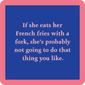 The French Fries Coaster by Drinks On Me features a blue square with a pink border and the text: “If she eats her French fries with a fork, she’s probably not going to do that thing you like.” A funny gift for friends!.