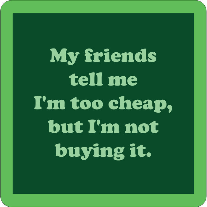 The Friends Tell Me Coaster by Drinks On Me features a green square with a dark green center that says: My friends tell me I'm too cheap, but I'm not buying it—ideal as a funny drink coaster or quirky housewarming gift.