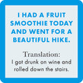 The Fruit Smoothie Coaster by Drinks On Me features a text graphic with an aqua border: “I had a fruit smoothie today and went for a beautiful hike.” Below, in small print: “Translation: I got drunk on wine and rolled down the stairs.” Perfect quirky bar cart accessory!.