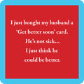 White text on a red square reads: I just bought my husband a ‘Get better soon’ card. He’s not sick... I just think he could be better. The Drinks On Me Get Better Soon Coaster features a thick blue border and rounded corners—perfect quirky gift!.
