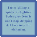 The Glitter Body Spray Coaster by Drinks On Me features a blue square with the text: I tried killing a spider with glitter body spray. Now it won’t stop stripping & I have to call it cinnamon—great for bar carts or quirky housewarming gifts!.