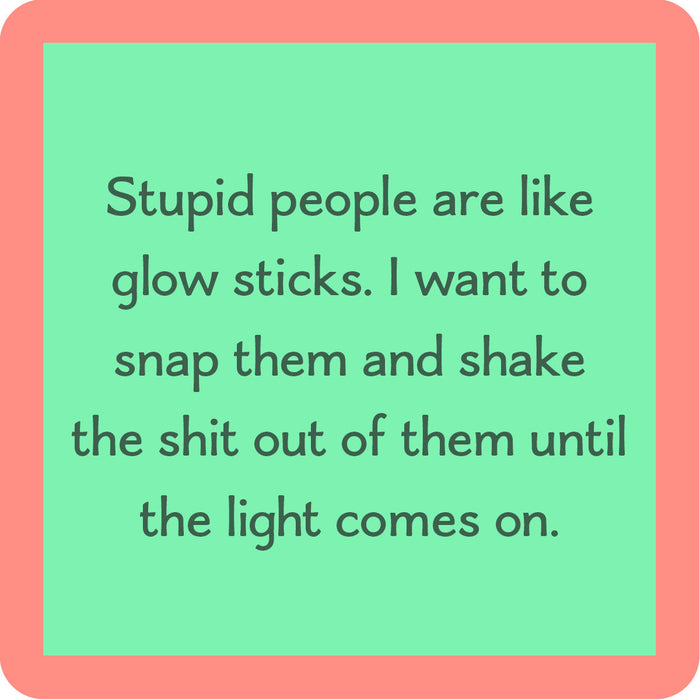 The Glow Sticks Coaster by Drinks On Me features a green square with a coral border and the funny saying: "Stupid people are like glow sticks. I want to snap them and shake them until the light comes on." Perfect for any bar cart or as a hilarious gift!.