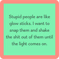 The Glow Sticks Coaster by Drinks On Me features a green square with a coral border and the funny saying: "Stupid people are like glow sticks. I want to snap them and shake them until the light comes on." Perfect for any bar cart or as a hilarious gift!.