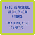 The Go to Parties Coaster by Drinks On Me features blue text on a purple background with a green border, saying: "I'M NOT AN ALCOHOLIC, ALCOHOLICS GO TO MEETINGS. I'M A DRUNK, WE GO TO PARTIES." A fun bar cart accessory or hostess gift!.