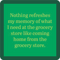The Drinks On Me Grocery Store Coaster features a green square design with a dark green rounded border and tan text: “Nothing refreshes my memory of what I need at the grocery store like coming home from the grocery store.” Funny bar cart accessory!.