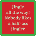 Text on a red background with a green border reads: "Jingle all the way! Nobody likes a half-ass jingler" in cream font—Drinks On Me’s Half Ass (coaster) Coaster, perfect as a funny drink coaster or quirky bar cart accessory.