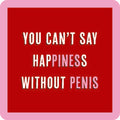 Add the Happiness Coaster by Drinks On Me to your bar cart! This funny drink coaster features bold white and pink text on a red background: "You cant say happiness without penis," with both words highlighted.