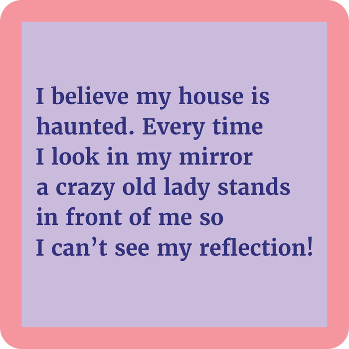 The Haunted Coaster by Drinks On Me features a lavender square with a pink border and the text: "I believe my house is haunted. Every time I look in my mirror, a crazy old lady stands in front of me so I can’t see my reflection!" Great for funny gifts.