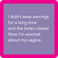 The Holes Closed Coaster by Drinks On Me features a purple square with a bright pink border and white text: “I didn’t wear earrings for a long time and the holes closed. Now I’m worried about my vagina.” Funny bar cart or drink accessory!.
