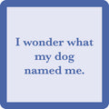 The Drinks On Me "I Wonder What My Dog Named Me Coaster" is a light blue square coaster with a thick blue border and witty text—ideal for funny housewarming gifts or unique bar cart accessories.