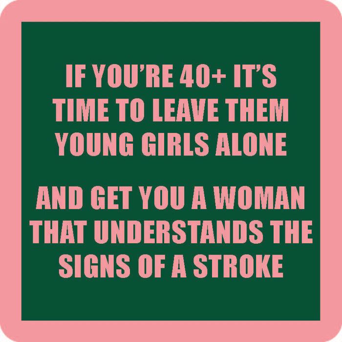 The If You're 40 Coaster by Drinks On Me features a green background, pink border, and pink text: "If you’re 40+, it’s time to leave them young girls alone and get you a woman that understands the signs of a stroke." A funny coaster and perfect housewarming gift!.
