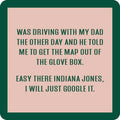 The Indiana Jones Coaster by Drinks On Me features a funny sign: "Was driving with my dad and he told me to get the map from the glove box. Easy there, Indiana Jones—I’ll just Google it." Perfect as a unique housewarming gift or drink coaster!.