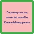 Drinks On Me's Karma Delivery Coaster features a pink square with a green border and blue text: “I’m pretty sure my dream job would be Karma delivery person.” Perfect for bar carts or unique housewarming gifts.