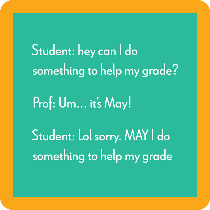 A text-based meme: A student asks to boost their grade, the prof replies, "Um… it's May!" The student corrects their grammar—just like you'd do with guests reaching for your Drinks On Me May I Coaster at a housewarming.