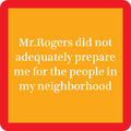 White text on orange with a red border reads, "Mr. Rogers did not adequately prepare me for the people in my neighborhood." A funny coaster from Drinks On Me's Coaster Bundle: Best Sellers 2—an ideal gift!.