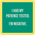 Text graphic with yellow border and green background. White text says, I HAD MY PATIENCE TESTED. IM NEGATIVE. Great for gifting or adding humor—pairs perfectly with the Drinks On Me Coaster Bundle: Best Sellers!.