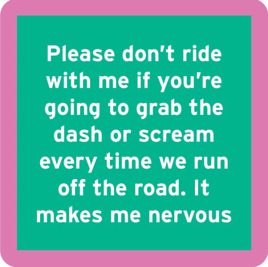 The Nervous Coaster by Drinks On Me features white text on a green background with a pink border: "Please don’t ride with me if you’re going to grab the dash or scream every time we run off the road." A funny, quirky drink coaster for any bar cart!.