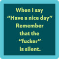 Text on a teal background reads: "When I say Have a nice day remember that the fucker is silent." This bold Nice Day Coaster by Drinks On Me makes a hilarious bar accessory or housewarming gift.
