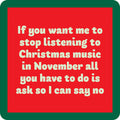 The Drinks On Me No Music Coaster features a red square with a green border and cream text: "If you want me to stop listening to Christmas music in November all you have to do is ask so I can say no." Great for bar carts or as a hostess gift.