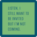 A green square with a dark blue border reads: LISTEN, I STILL WANT TO BE INVITED BUT I’M NOT COMING—part of the Coaster Bundle: Socially Selective by Drinks On Me, perfect for funny coasters or unique party gifts.