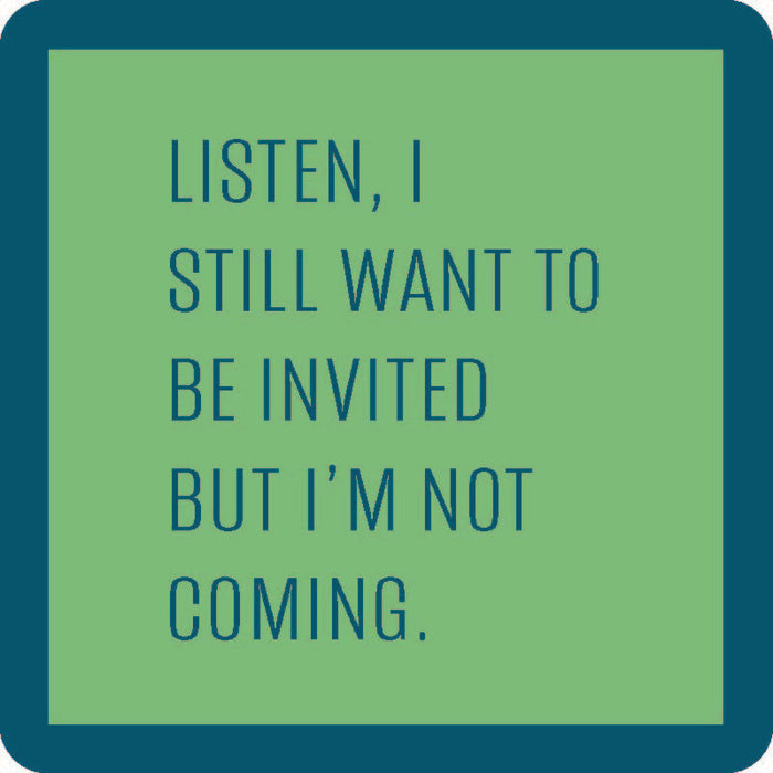 A green square with a dark blue border reads: LISTEN, I STILL WANT TO BE INVITED BUT I’M NOT COMING—part of the Coaster Bundle: Socially Selective by Drinks On Me, perfect for funny coasters or unique party gifts.